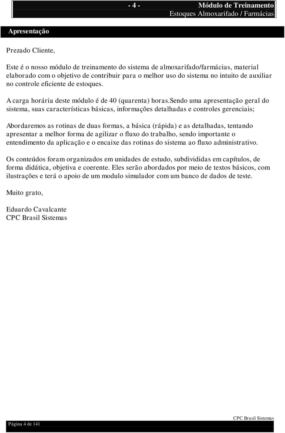 sendo uma apresentação geral do sistema, suas características básicas, informações detalhadas e controles gerenciais; Abordaremos as rotinas de duas formas, a básica (rápida) e as detalhadas,