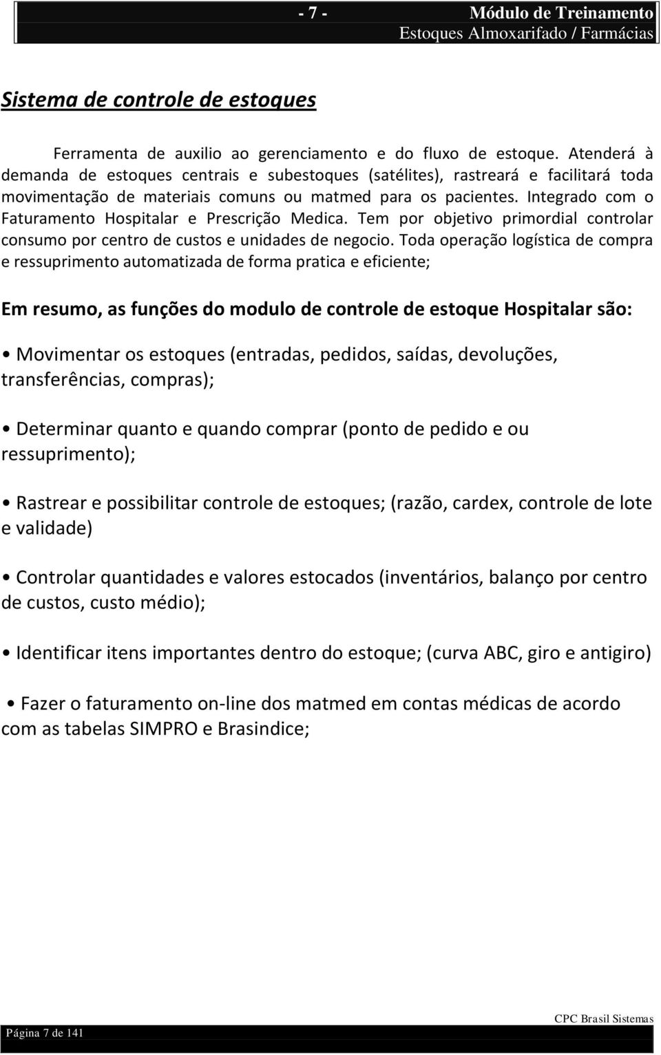 Integrado com o Faturamento Hospitalar e Prescrição Medica. Tem por objetivo primordial controlar consumo por centro de custos e unidades de negocio.