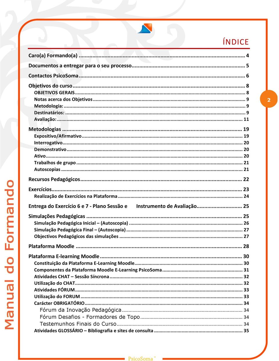 .. 21 Recursos Pedagógicos... 22 Exercícios... 23 Realização de Exercícios na Plataforma... 24 Entrega do Exercício 6 e 7 - Plano Sessão e Instrumento de Avaliação... 25 Simulações Pedagógicas.