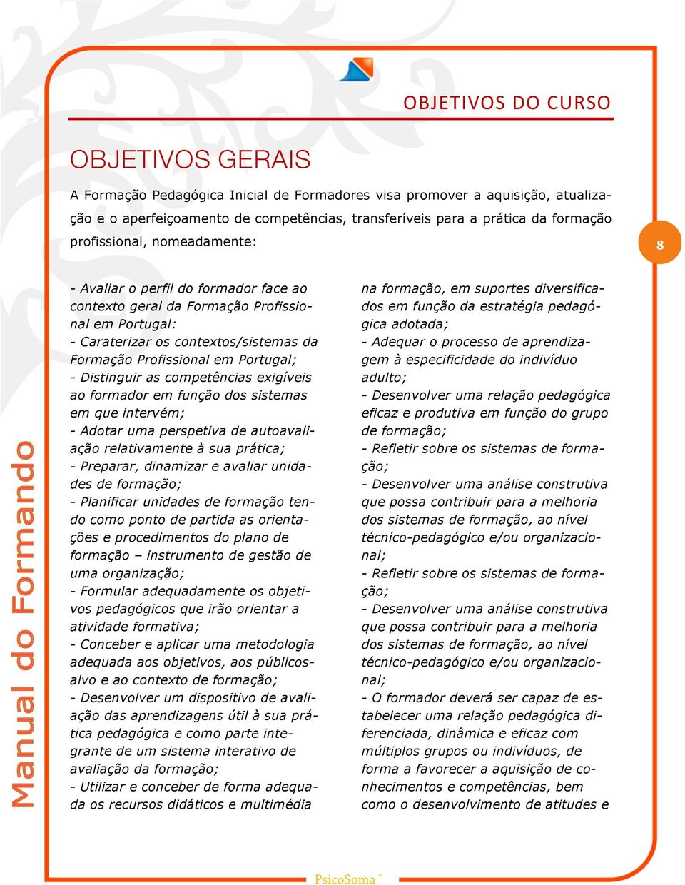 Distinguir as competências exigíveis ao formador em função dos sistemas em que intervém; - Adotar uma perspetiva de autoavaliação relativamente à sua prática; - Preparar, dinamizar e avaliar unidades