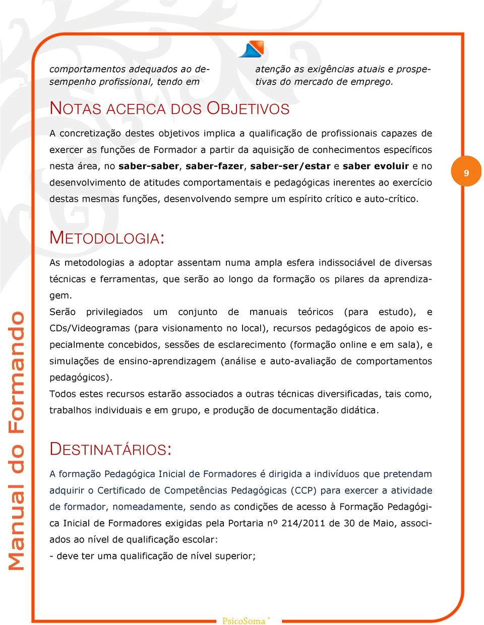 área, no saber-saber, saber-fazer, saber-ser/estar e saber evoluir e no desenvolvimento de atitudes comportamentais e pedagógicas inerentes ao exercício destas mesmas funções, desenvolvendo sempre um