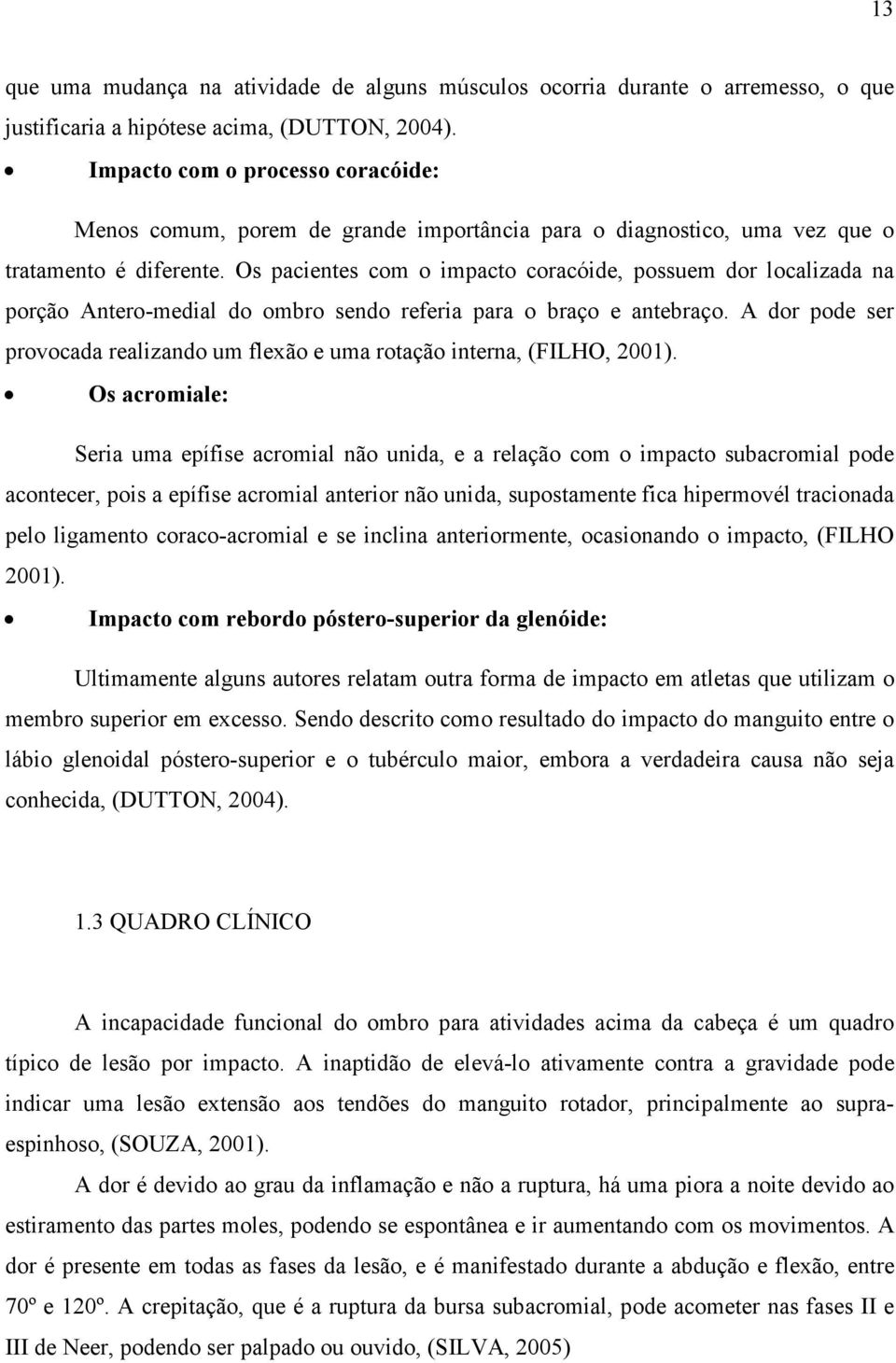 Os pacientes com o impacto coracóide, possuem dor localizada na porção Antero-medial do ombro sendo referia para o braço e antebraço.