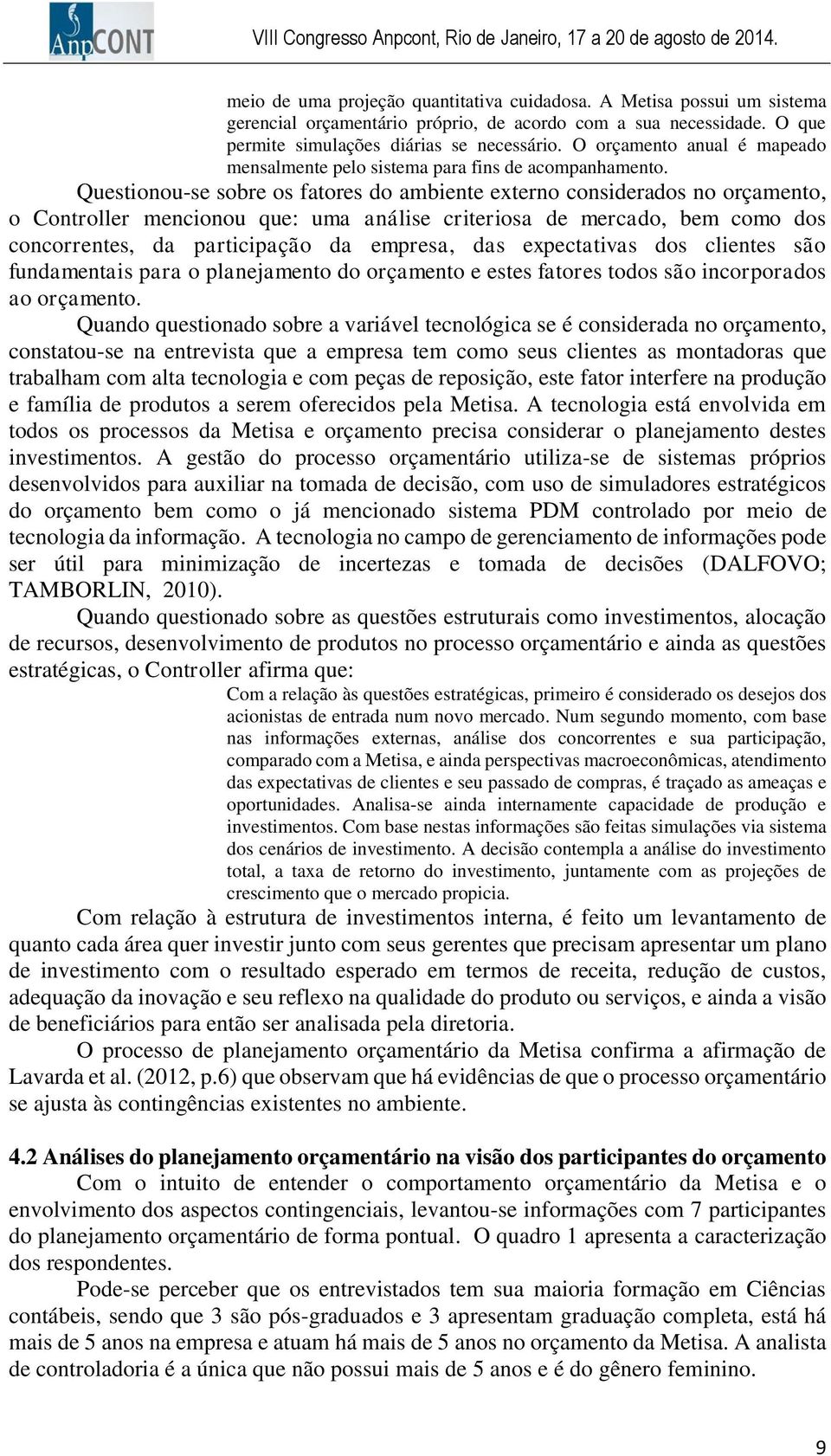 Questionou-se sobre os fatores do ambiente externo considerados no orçamento, o Controller mencionou que: uma análise criteriosa de mercado, bem como dos concorrentes, da participação da empresa, das