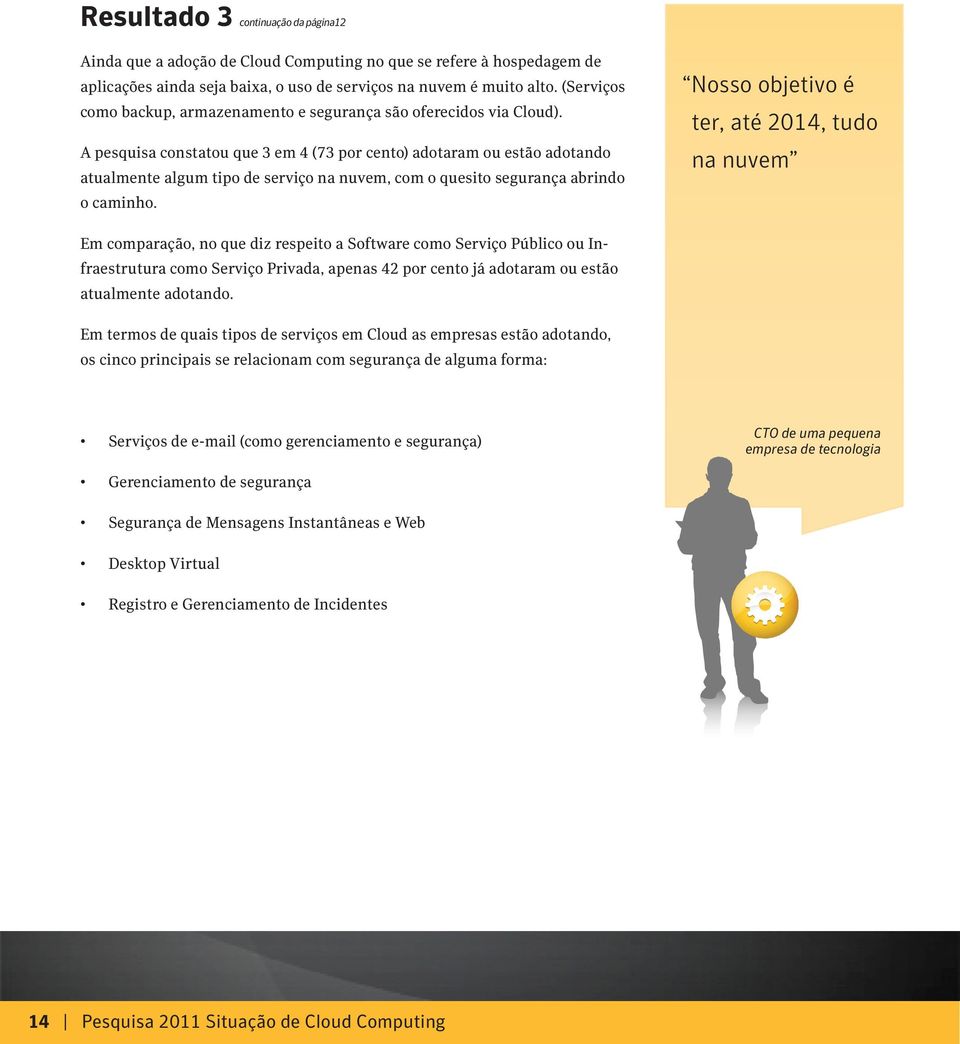 A pesquisa constatou que 3 em 4 (73 por cento) adotaram ou estão adotando atualmente algum tipo de serviço na nuvem, com o quesito segurança abrindo o caminho.