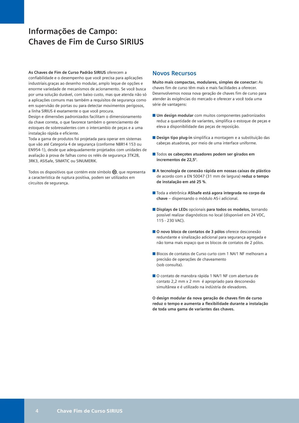 Se você busca por uma solução durável, com baixo custo, mas que atenda não só a aplicações comuns mas também a requisitos de segurança como em supervisão de portas ou para detectar movimentos