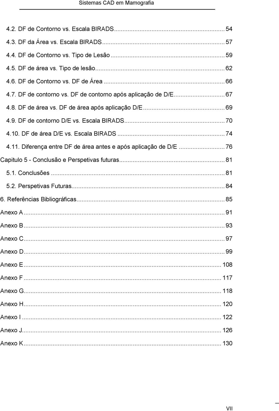 DF de área D/E vs. Escala BIRADS... 74 4.11. Diferença entre DF de área antes e após aplicação de D/E... 76 Capitulo 5 - Conclusão e Perspetivas futuras... 81 5.1. Conclusões... 81 5.2.