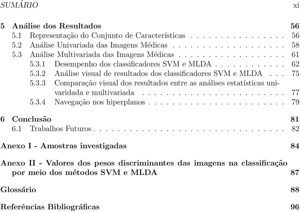 3.3 Comparação visual dos resultados entre as análises estatísticas univaridada e multivariada........................ 77 5.3.4 Navegação nos hiperplanos....................... 79 6 Conclusão 81 6.