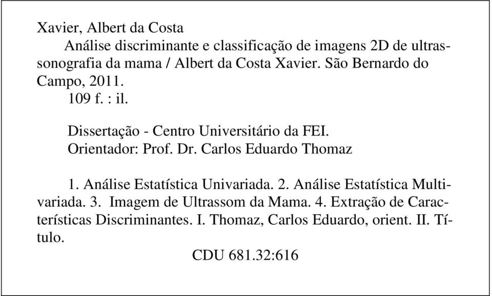 Dr. Carlos Eduardo Thomaz 1. Análise Estatística Univariada. 2. Análise Estatística Multivariada. 3.