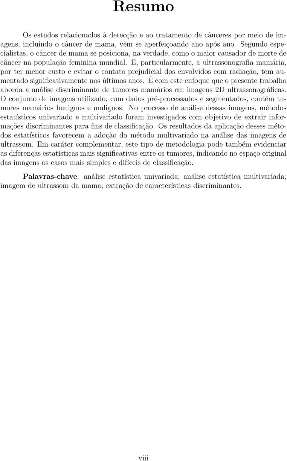 E, particularmente, a ultrassonografia mamária, por ter menor custo e evitar o contato prejudicial dos envolvidos com radiação, tem aumentado significativamente nos últimos anos.