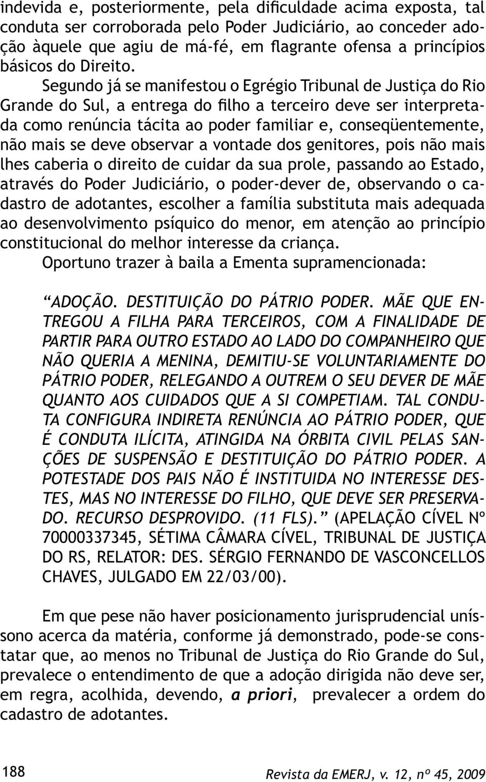 Segundo já se manifestou o Egrégio Tribunal de Justiça do Rio Grande do Sul, a entrega do filho a terceiro deve ser interpretada como renúncia tácita ao poder familiar e, conseqüentemente, não mais