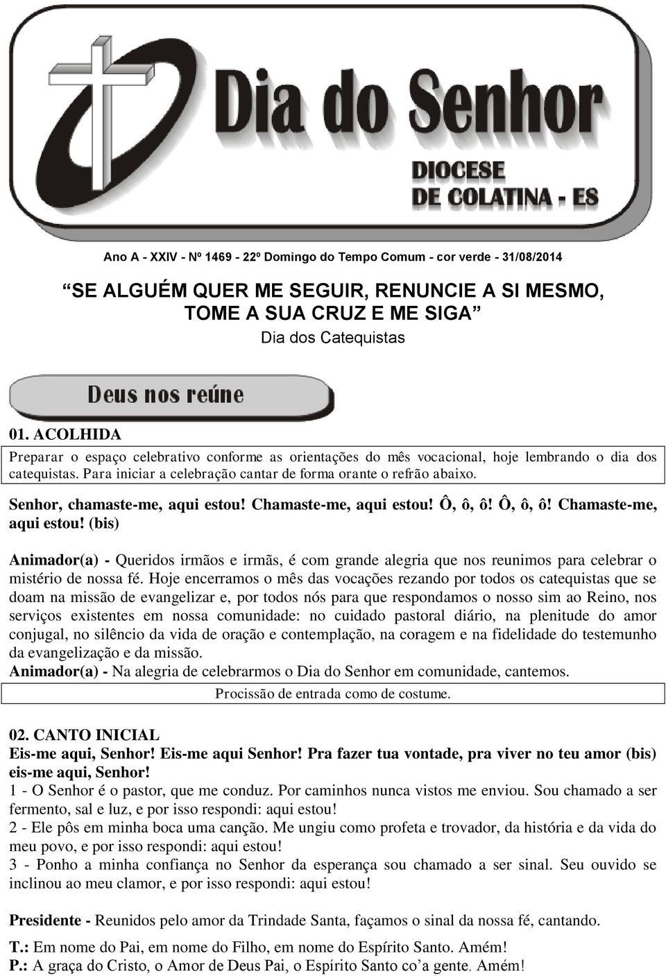 Senhor, chamaste-me, aqui estou! Chamaste-me, aqui estou! Ô, ô, ô! Ô, ô, ô! Chamaste-me, aqui estou! (bis) Animador(a) - Queridos irmãos e irmãs, é com grande alegria que nos reunimos para celebrar o mistério de nossa fé.