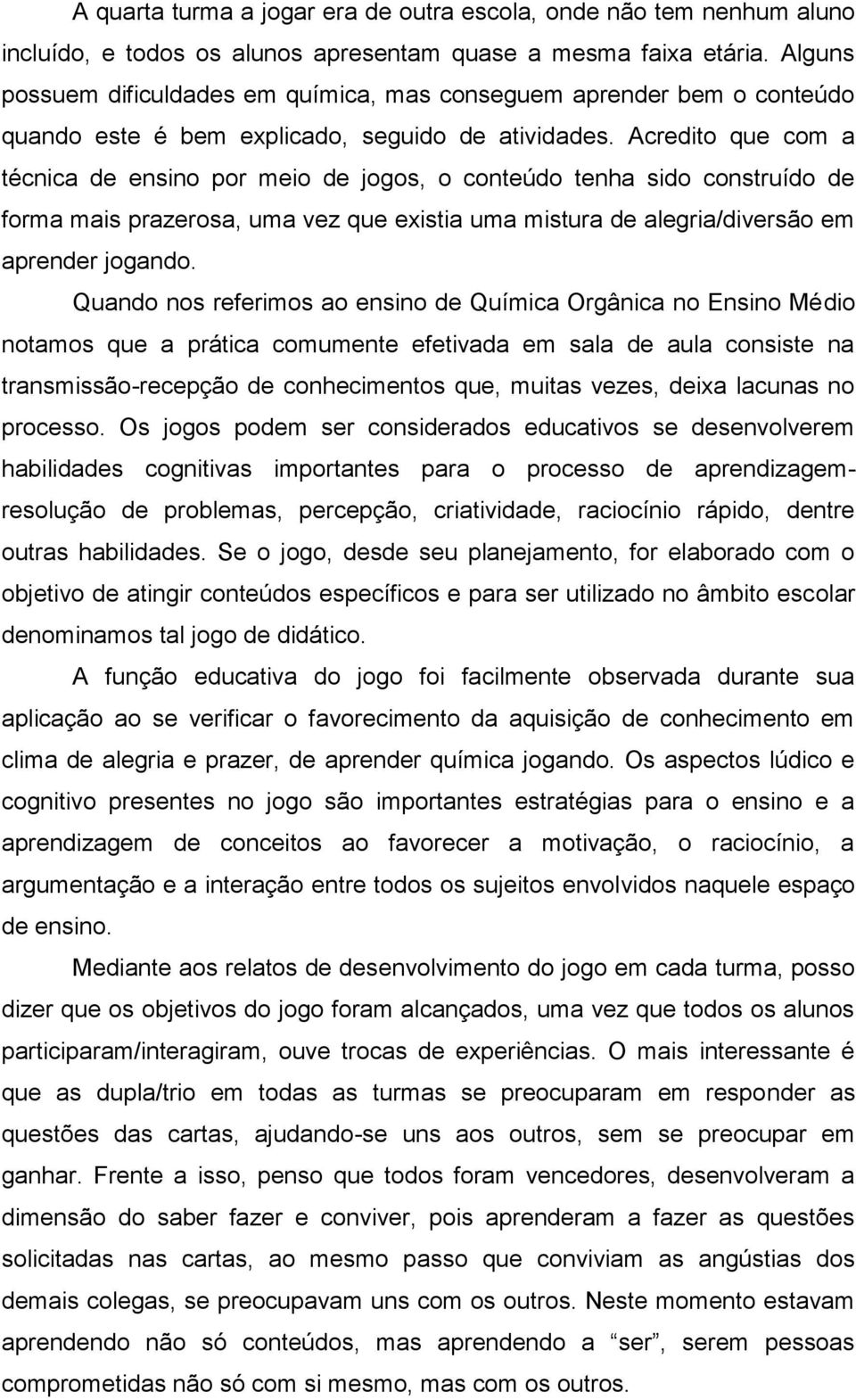 Acredito que com a técnica de ensino por meio de jogos, o conteúdo tenha sido construído de forma mais prazerosa, uma vez que existia uma mistura de alegria/diversão em aprender jogando.