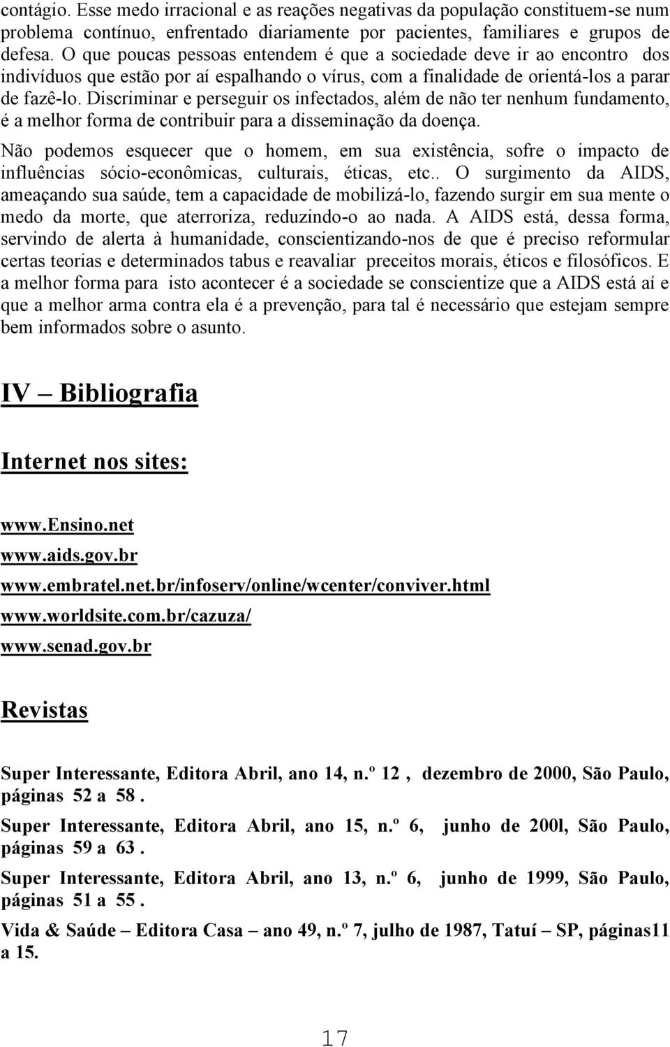 Discriminar e perseguir os infectados, além de não ter nenhum fundamento, é a melhor forma de contribuir para a disseminação da doença.