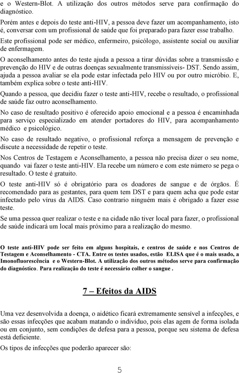 Este profissional pode ser médico, enfermeiro, psicólogo, assistente social ou auxiliar de enfermagem.