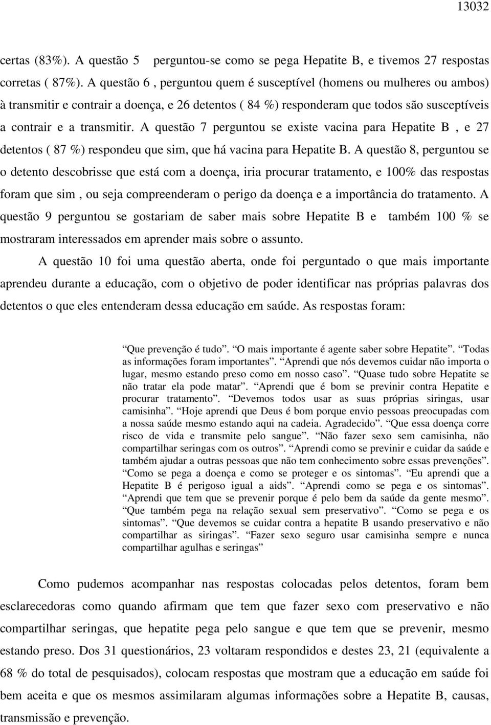 A questão 7 perguntou se existe vacina para Hepatite B, e 27 detentos ( 87 %) respondeu que sim, que há vacina para Hepatite B.