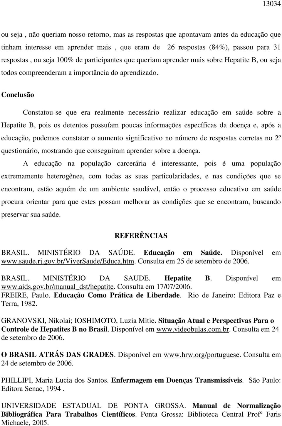 Conclusão Constatou-se que era realmente necessário realizar educação em saúde sobre a Hepatite B, pois os detentos possuíam poucas informações específicas da doença e, após a educação, pudemos