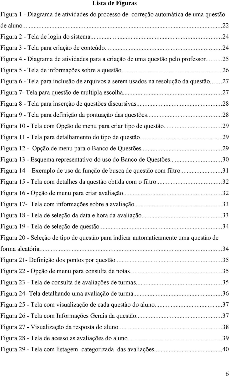 ..26 Figura 6 - Tela para inclusão de arquivos a serem usados na resolução da questão...27 Figura 7- Tela para questão de múltipla escolha...27 Figura 8 - Tela para inserção de questões discursivas.