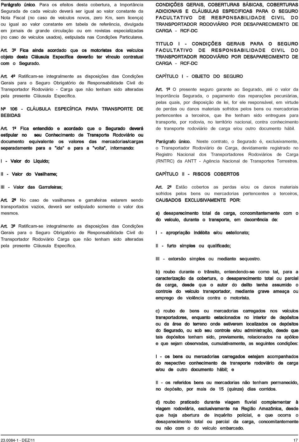 constante em tabela de referência, divulgada em jornais de grande circulação ou em revistas especializadas (no caso de veículos usados), estipulada nas Condições Particulares. Art.