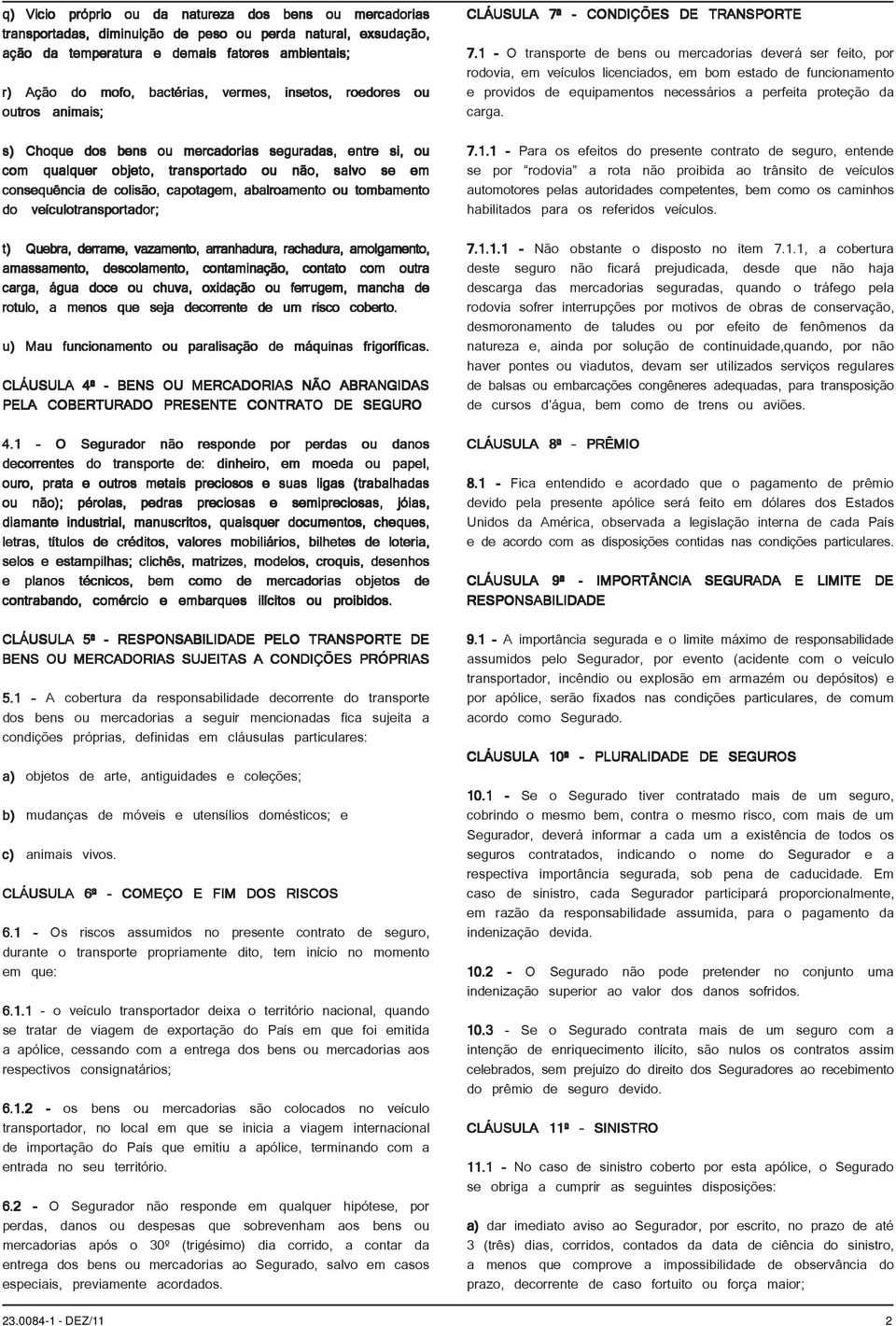 abalroamento ou tombamento do veículotransportador; t) Quebra, derrame, vazamento, arranhadura, rachadura, amolgamento, amassamento, descolamento, contaminação, contato com outra carga, água doce ou