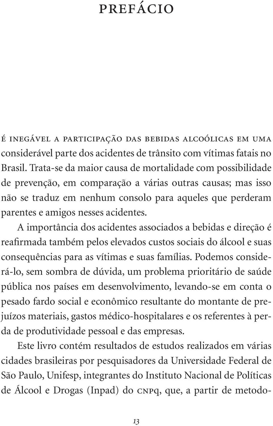 nesses acidentes. A importância dos acidentes associados a bebidas e direção é reafirmada também pelos elevados custos sociais do álcool e suas consequências para as vítimas e suas famílias.