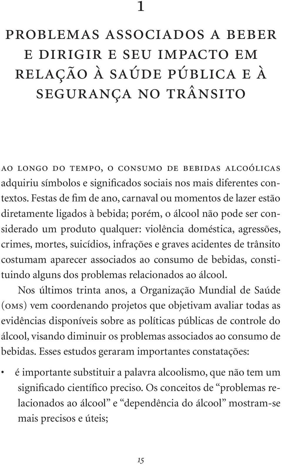 Festas de fim de ano, carnaval ou momentos de lazer estão diretamente ligados à bebida; porém, o álcool não pode ser considerado um produto qualquer: violência doméstica, agressões, crimes, mortes,