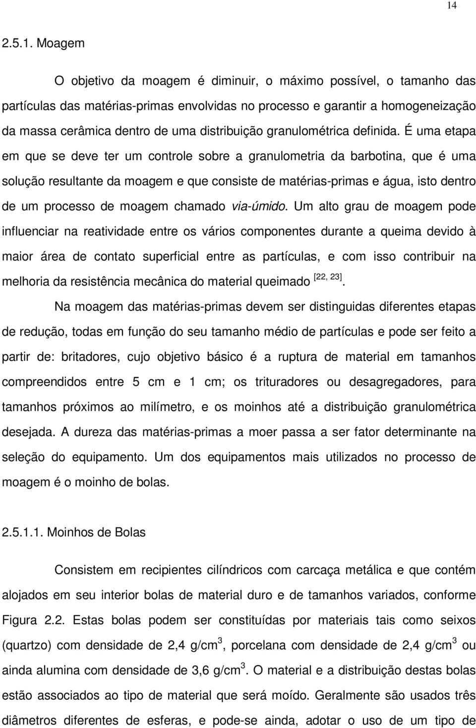 É uma etapa em que se deve ter um controle sobre a granulometria da barbotina, que é uma solução resultante da moagem e que consiste de matérias-primas e água, isto dentro de um processo de moagem