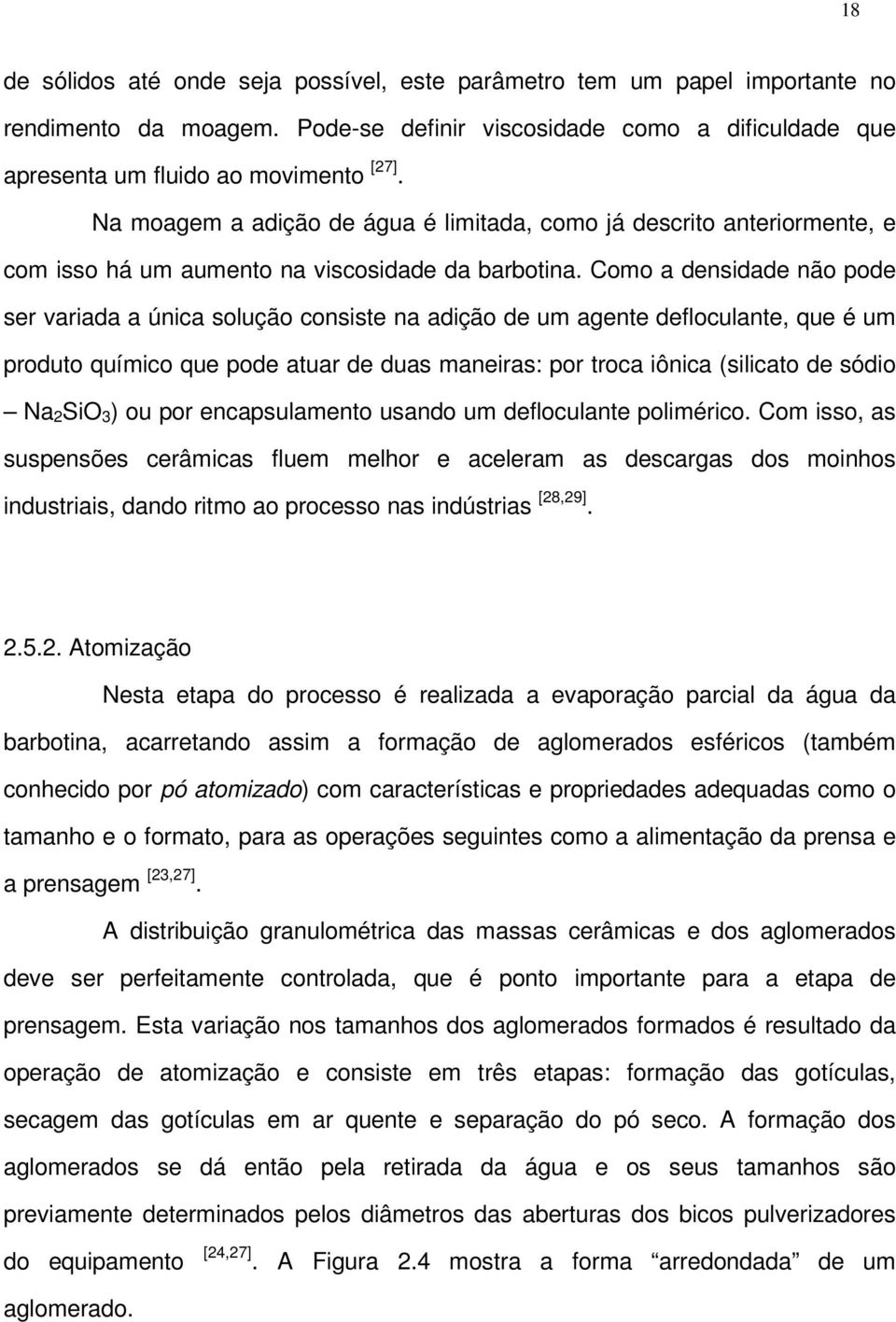 Como a densidade não pode ser variada a única solução consiste na adição de um agente defloculante, que é um produto químico que pode atuar de duas maneiras: por troca iônica (silicato de sódio Na 2