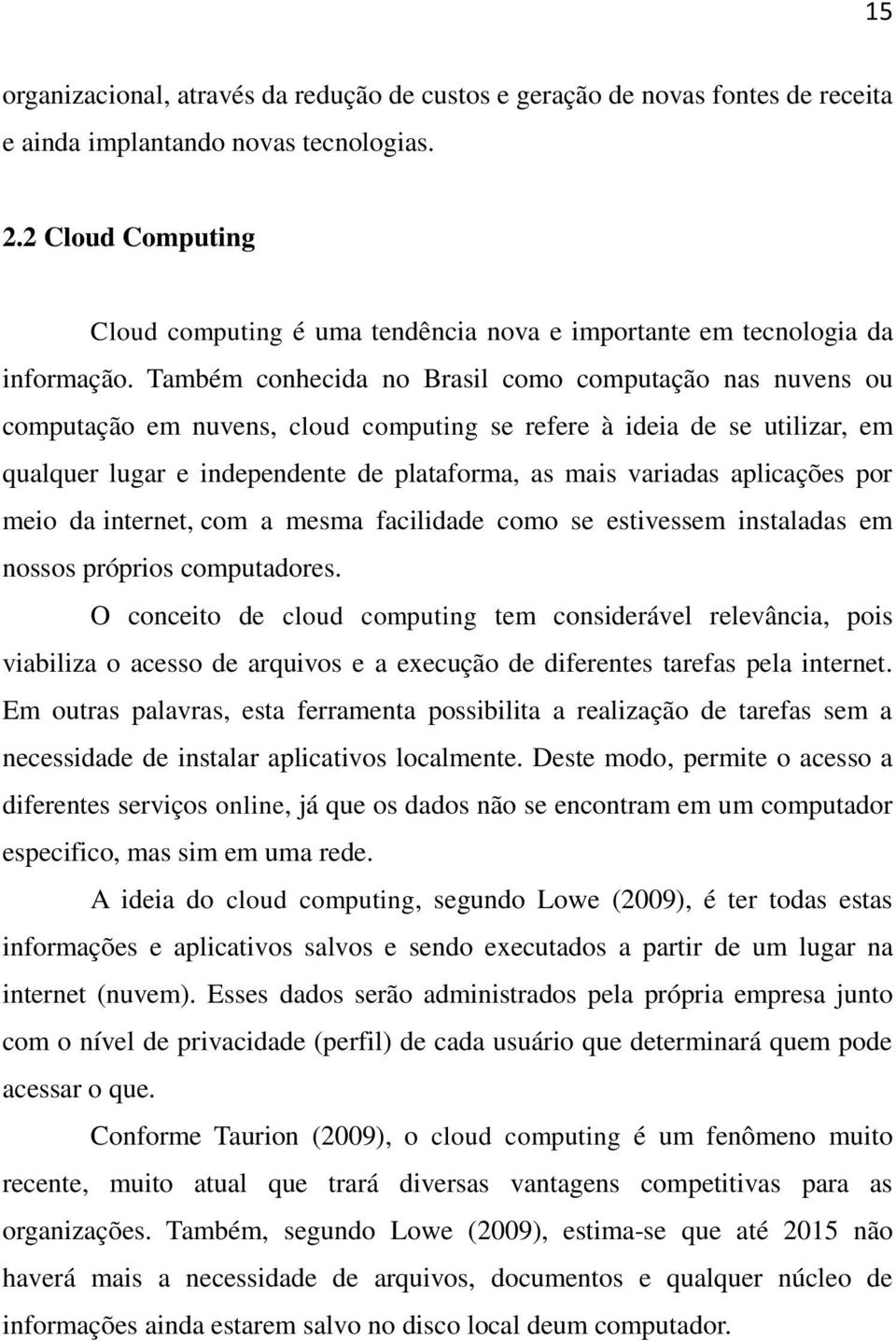 Também conhecida no Brasil como computação nas nuvens ou computação em nuvens, cloud computing se refere à ideia de se utilizar, em qualquer lugar e independente de plataforma, as mais variadas