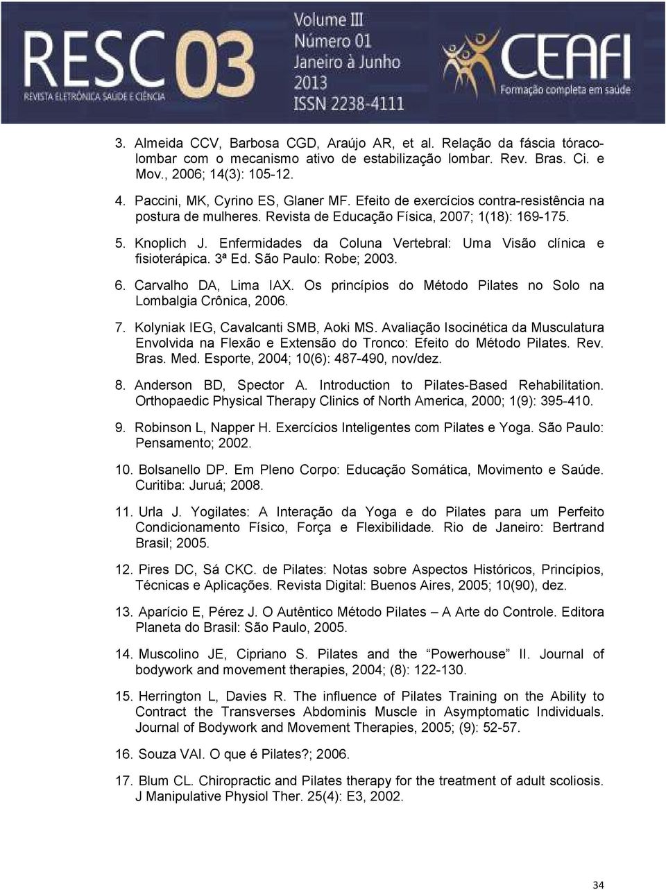 Enfermidades da Coluna Vertebral: Uma Visão clínica e fisioterápica. 3ª Ed. São Paulo: Robe; 2003. 6. Carvalho DA, Lima IAX. Os princípios do Método Pilates no Solo na Lombalgia Crônica, 2006. 7.