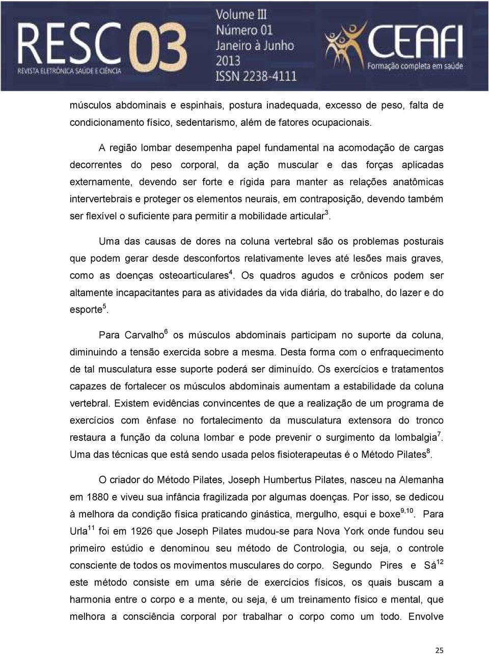 relações anatômicas intervertebrais e proteger os elementos neurais, em contraposição, devendo também ser flexível o suficiente para permitir a mobilidade articular 3.