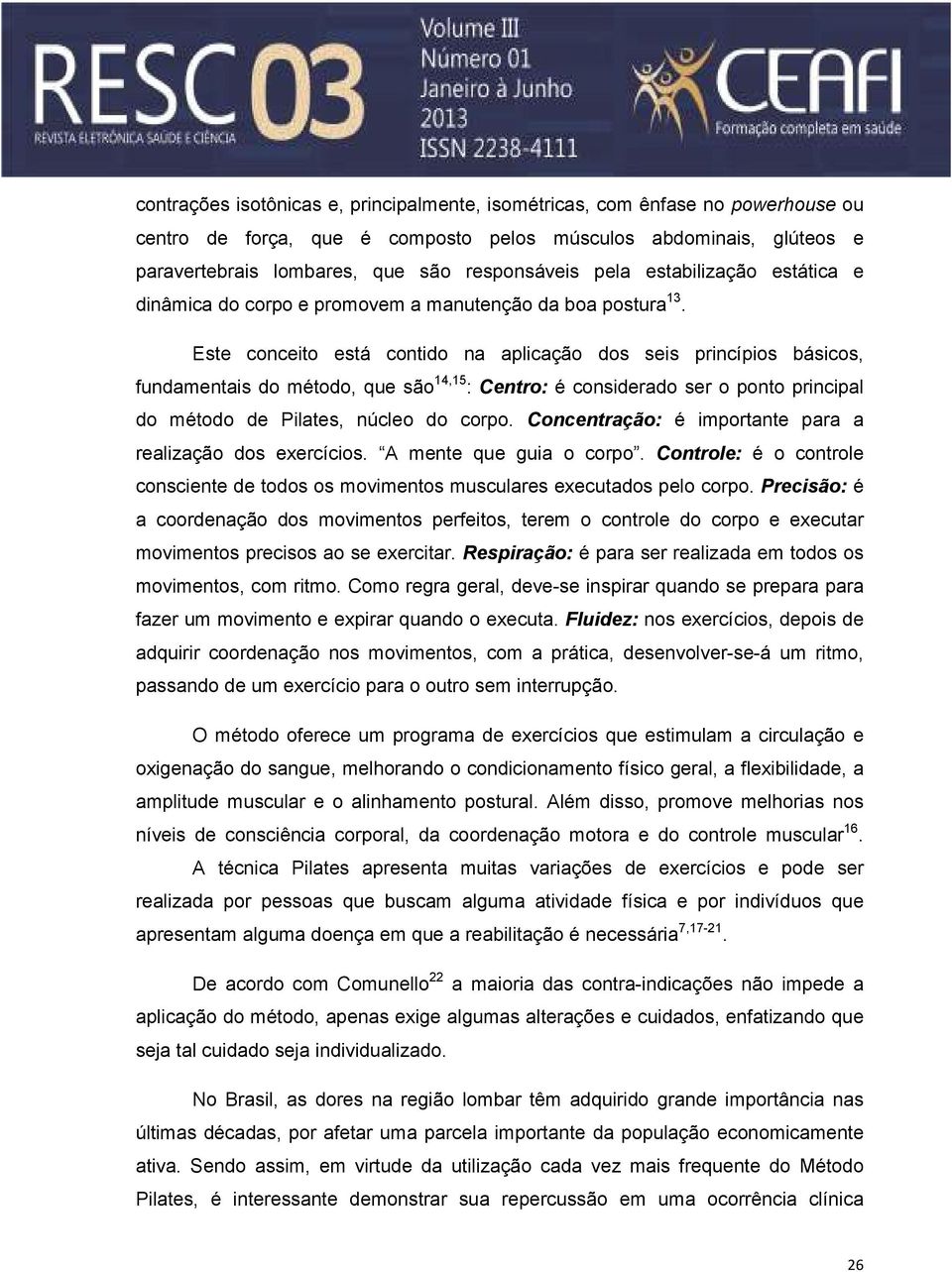 Este conceito está contido na aplicação dos seis princípios básicos, fundamentais do método, que são 14,15 : Centro: é considerado ser o ponto principal do método de Pilates, núcleo do corpo.