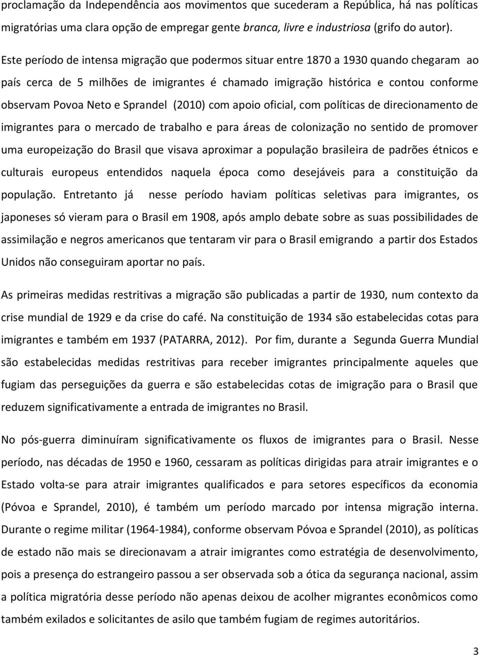 Sprandel (2010) com apoio oficial, com políticas de direcionamento de imigrantes para o mercado de trabalho e para áreas de colonização no sentido de promover uma europeização do Brasil que visava