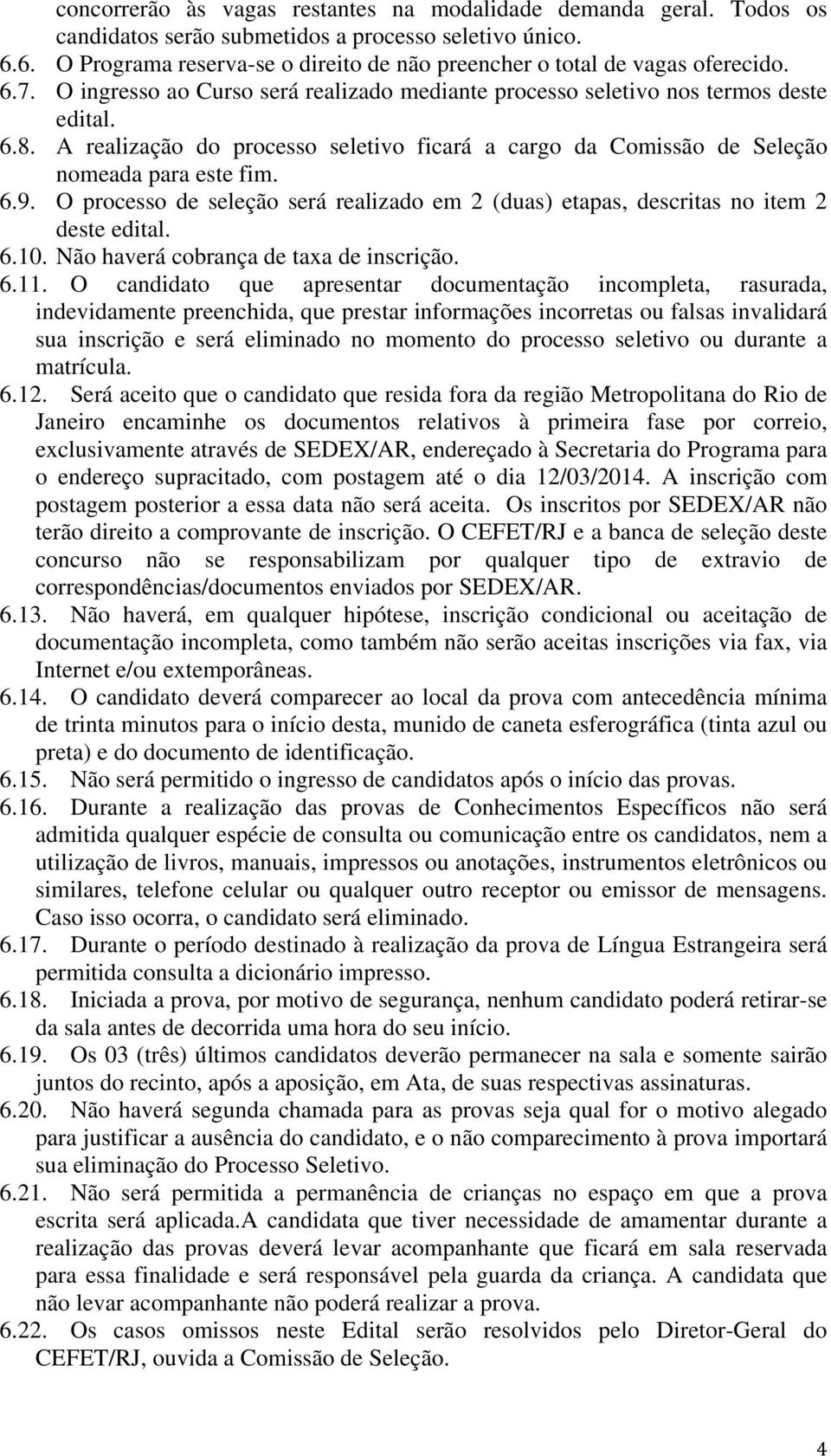 A realização do processo seletivo ficará a cargo da Comissão de Seleção nomeada para este fim. 6.9. O processo de seleção será realizado em 2 (duas) etapas, descritas no item 2 deste edital. 6.10.