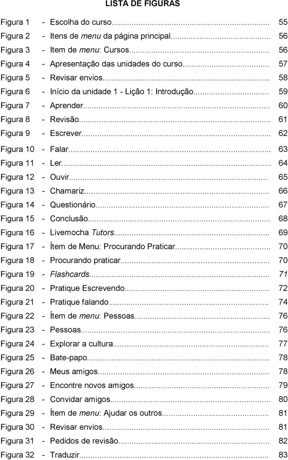 .. 63 Figura 11 - Ler... 64 Figura 12 - Ouvir... 65 Figura 13 - Chamariz... 66 Figura 14 - Questionário... 67 Figura 15 - Conclusão... 68 Figura 16 - Livemocha Tutors.