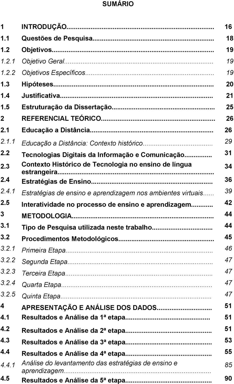 2 Tecnologias Digitais da Informação e Comunicação... 31 2.3 Contexto Histórico de Tecnologia no ensino de língua estrangeira... 34 2.4 Estratégias de Ensino... 36 2.4.1 Estratégias de ensino e aprendizagem nos ambientes virtuais.