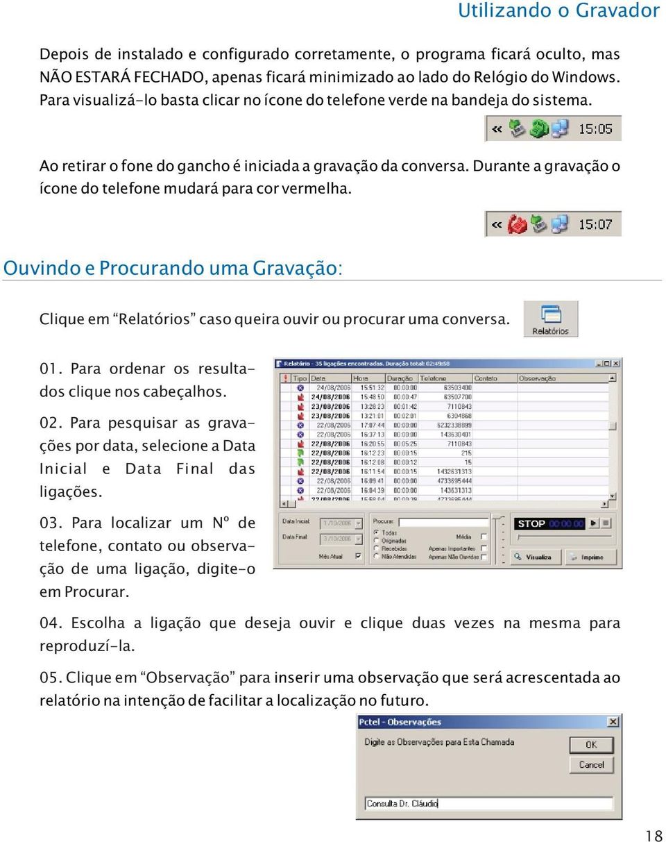 Durante a gravação o ícone do telefone mudará para cor vermelha. Ouvindo e Procurando uma Gravação: Clique em Relatórios caso queira ouvir ou procurar uma conversa. 01.