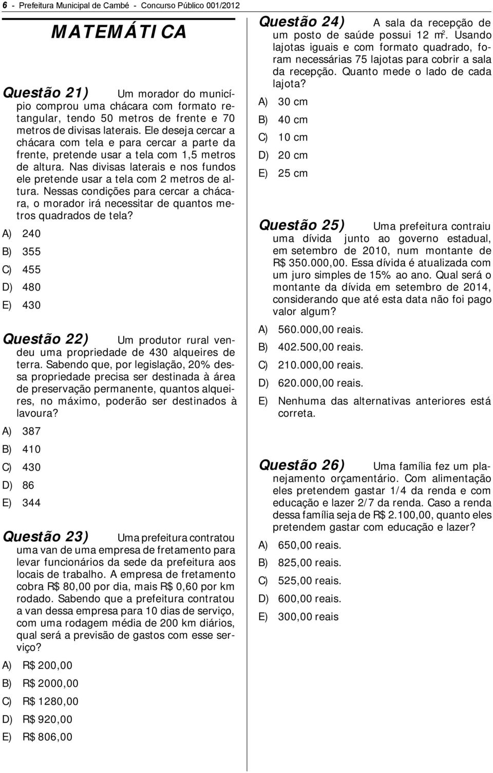 Nas divisas laterais e nos fundos ele pretende usar a tela com 2 metros de altura. Nessas condições para cercar a chácara, o morador irá necessitar de quantos metros quadrados de tela?