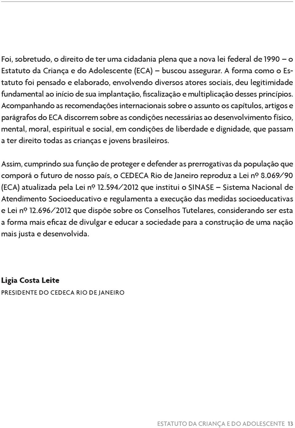 Acompanhando as recomendações internacionais sobre o assunto os capítulos, artigos e parágrafos do ECA discorrem sobre as condições necessárias ao desenvolvimento físico, mental, moral, espiritual e