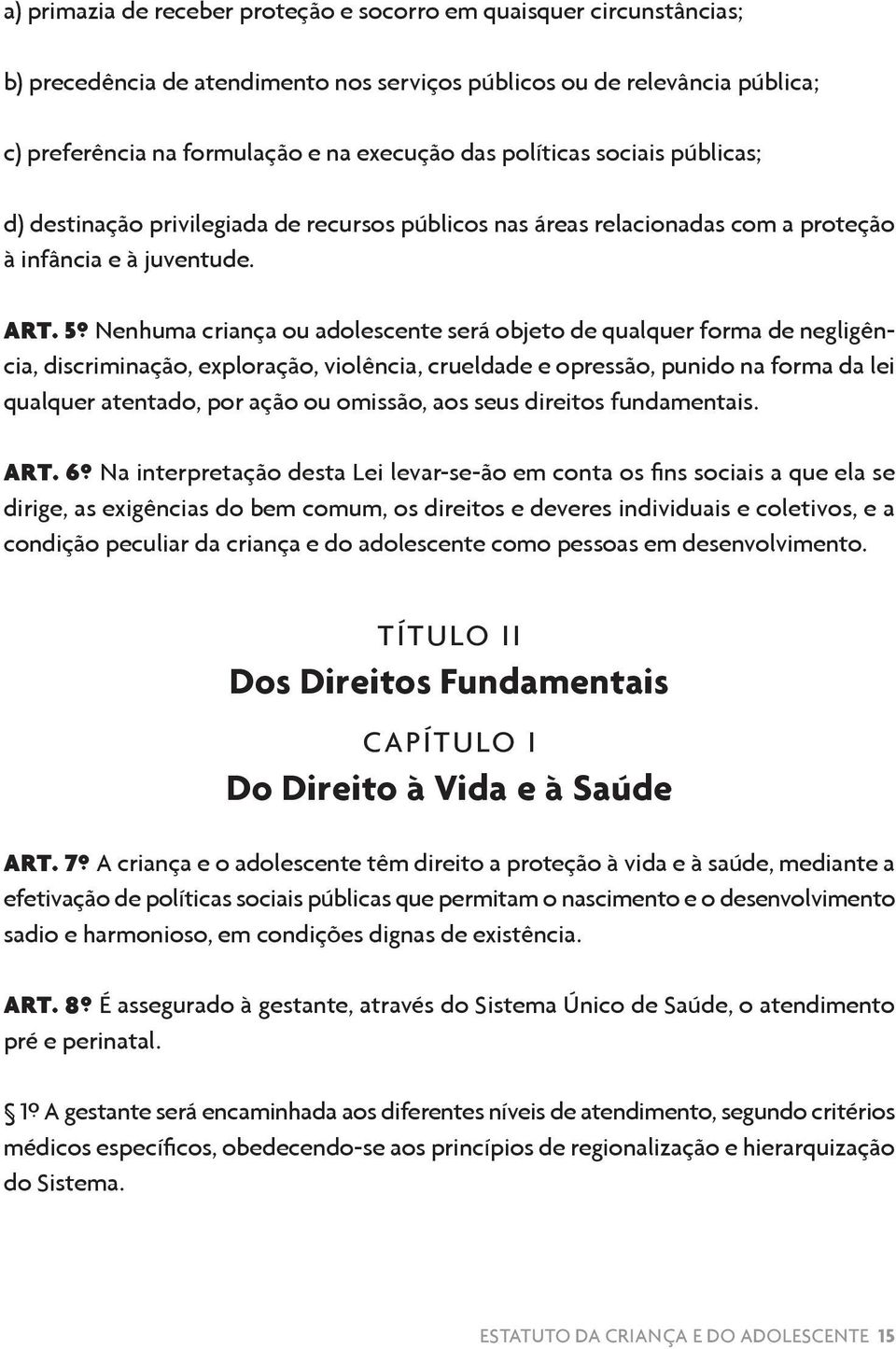 5º Nenhuma criança ou adolescente será objeto de qualquer forma de negligência, discriminação, exploração, violência, crueldade e opressão, punido na forma da lei qualquer atentado, por ação ou