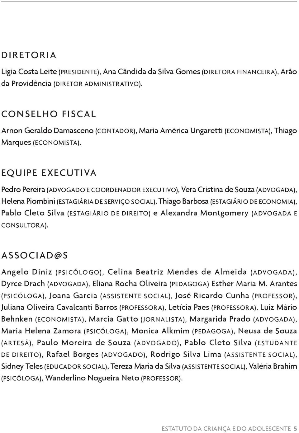 Equipe Executiva Pedro Pereira (advogado e coordenador executivo), Vera Cristina de Souza (advogada), Helena Piombini (estagiária de serviço social), Thiago Barbosa (estagiário de economia), Pablo