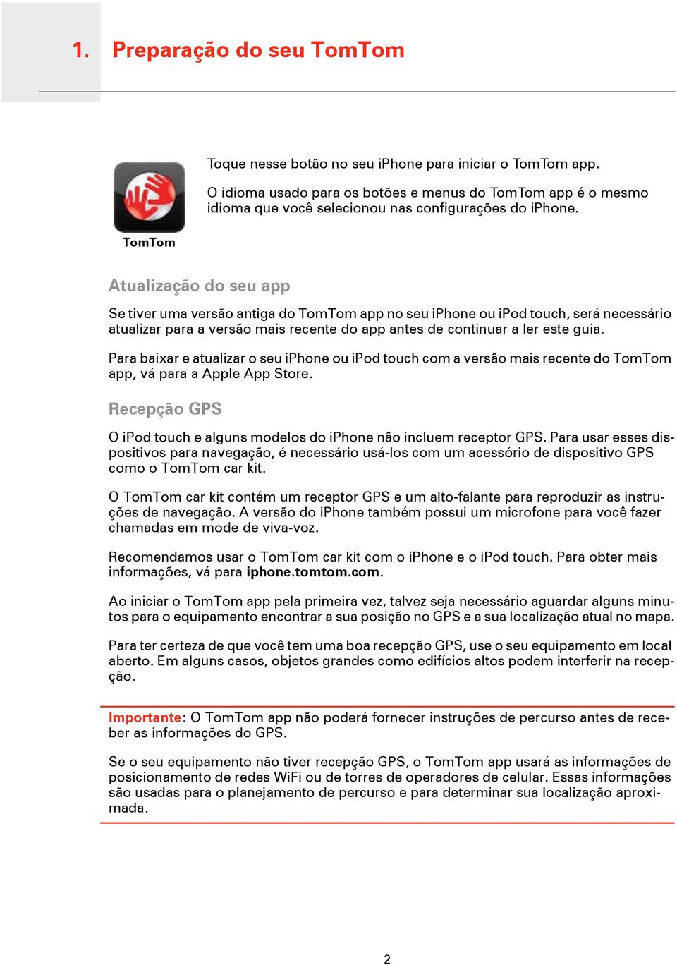 TomTom Atualização do seu app Se tiver uma versão antiga do TomTom app no seu iphone ou ipod touch, será necessário atualizar para a versão mais recente do app antes de continuar a ler este guia.