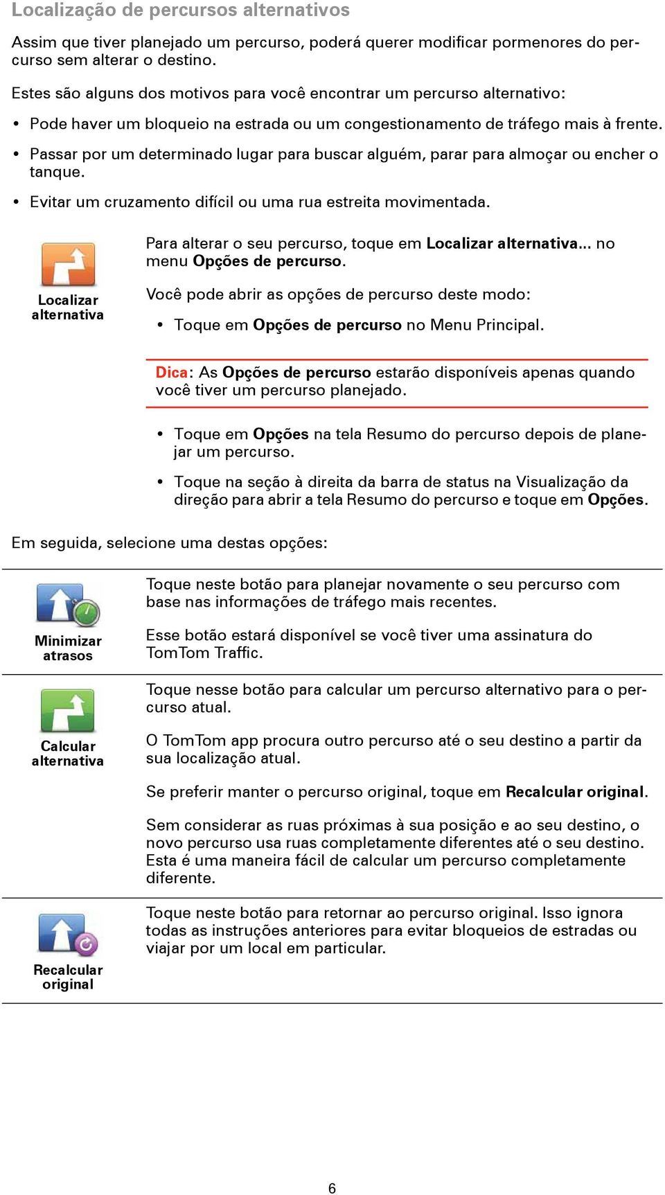 Passar por um determinado lugar para buscar alguém, parar para almoçar ou encher o tanque. Evitar um cruzamento difícil ou uma rua estreita movimentada.