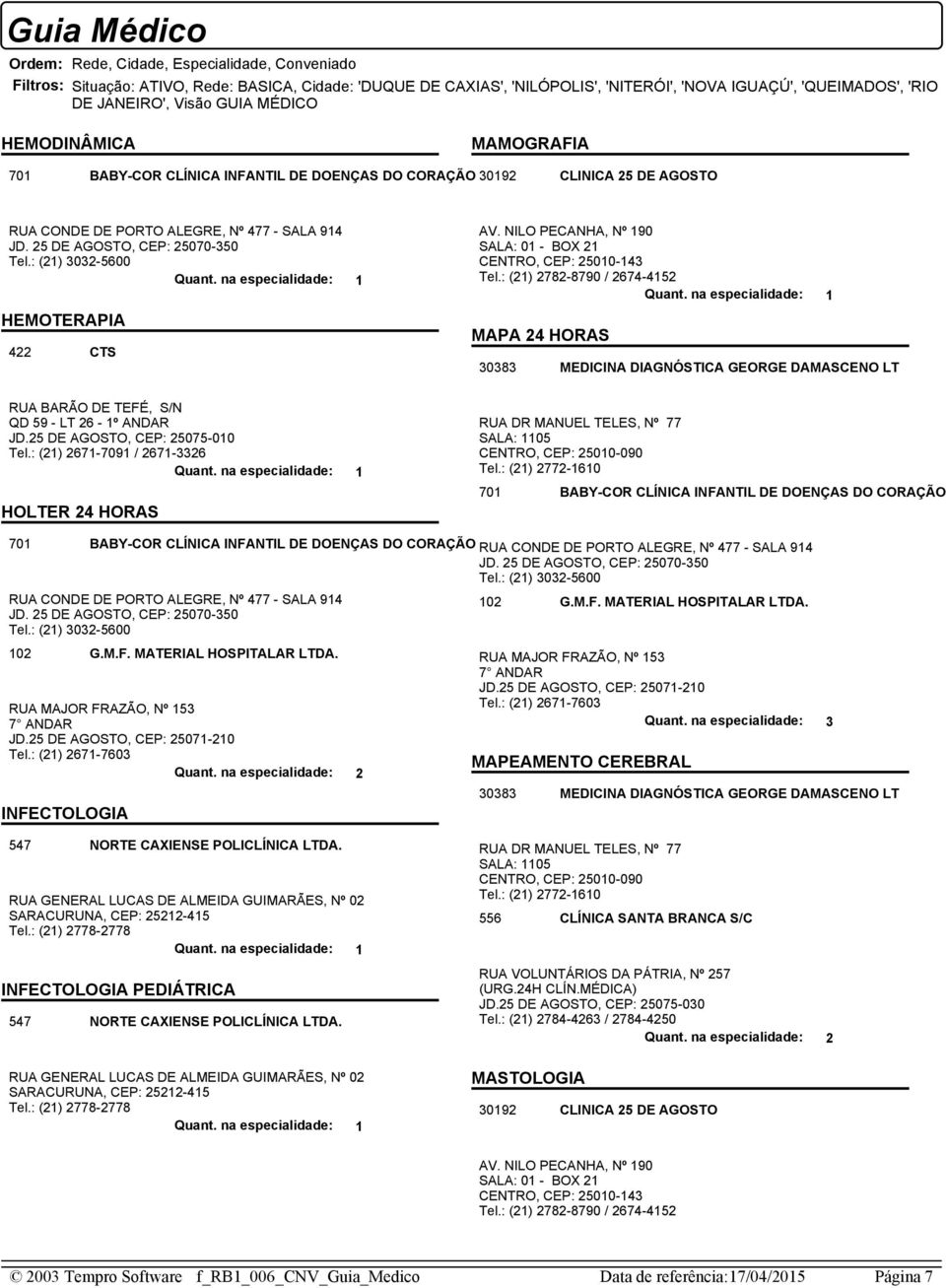 : (21) 2782-8790 / 2674-4152 MAPA 24 HORAS 30383 MEDICINA DIAGNÓSTICA GEORGE DAMASCENO LT RUA BARÃO DE TEFÉ, S/N QD 59 - LT 26-1º ANDAR JD.25 DE AGOSTO, CEP: 25075-010 Tel.