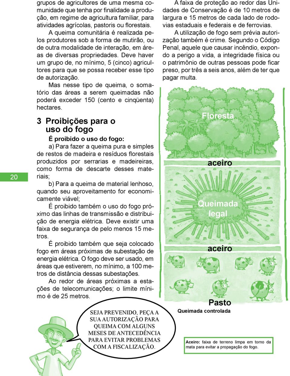 Deve haver um grupo de, no mínimo, 5 (cinco) agricultores para que se possa receber esse tipo de autorização.