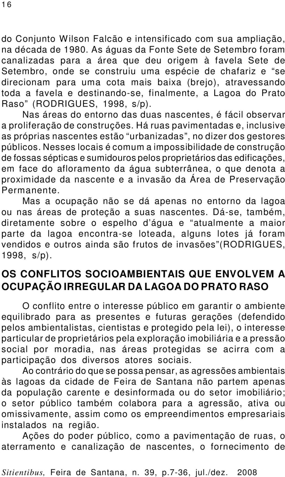 atravessando toda a favela e destinando-se, finalmente, a Lagoa do Prato Raso (RODRIGUES, 1998, s/p). Nas áreas do entorno das duas nascentes, é fácil observar a proliferação de construções.