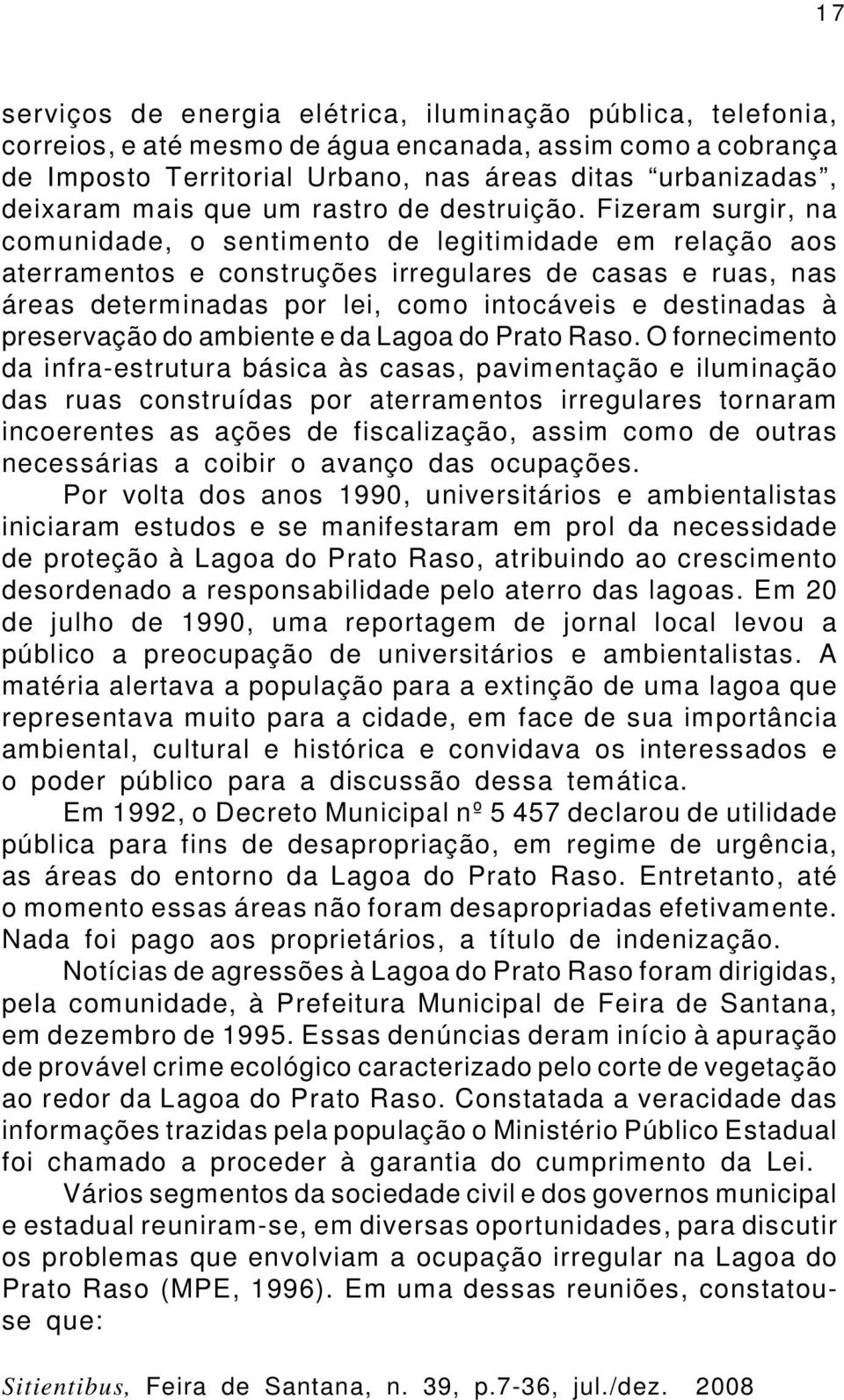 Fizeram surgir, na comunidade, o sentimento de legitimidade em relação aos aterramentos e construções irregulares de casas e ruas, nas áreas determinadas por lei, como intocáveis e destinadas à