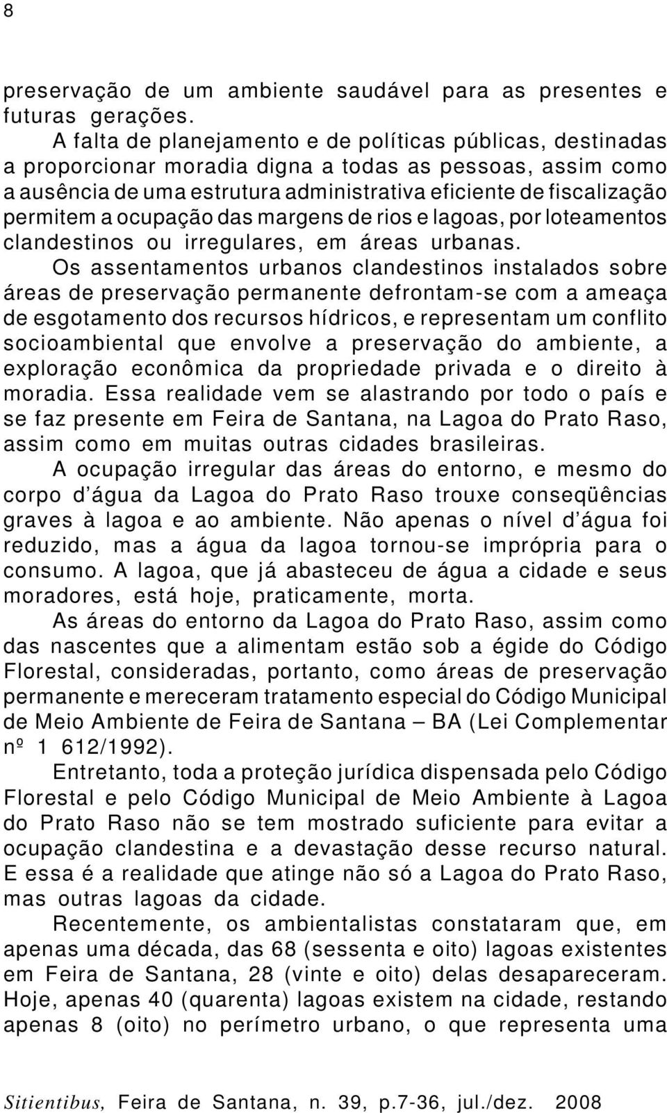 ocupação das margens de rios e lagoas, por loteamentos clandestinos ou irregulares, em áreas urbanas.