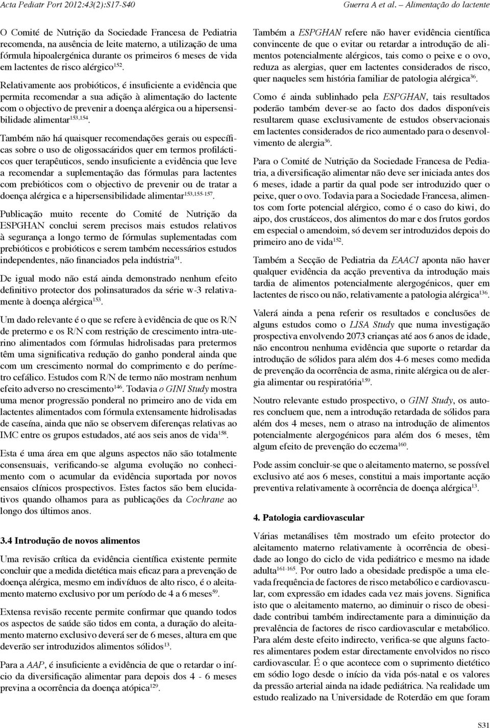 Relativamente aos probióticos, é insuficiente a evidência que permita recomendar a sua adição à alimentação do lactente com o objectivo de prevenir a doença alérgica ou a hipersensibilidade alimentar