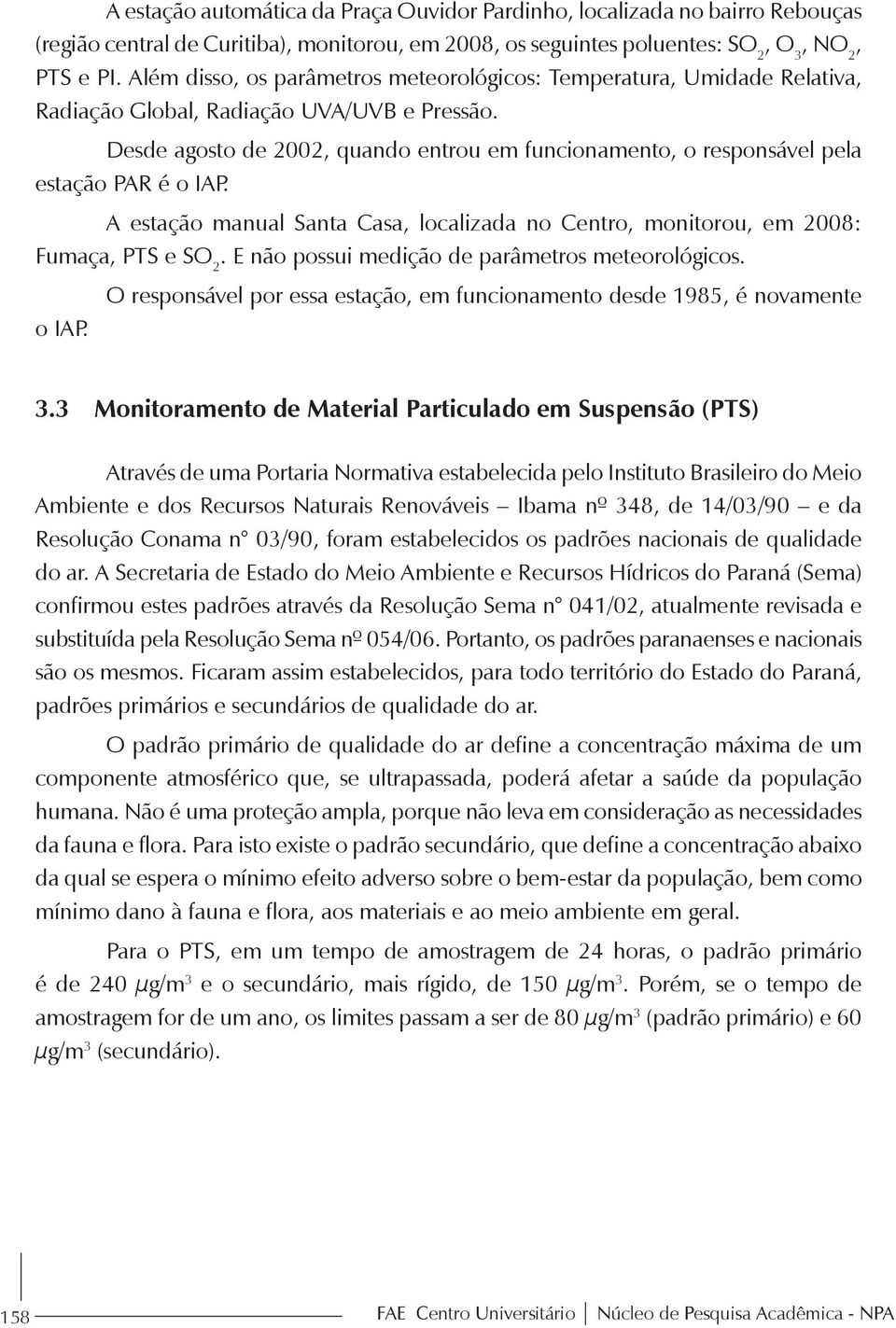 Desde agosto de 2002, quando entrou em funcionamento, o responsável pela estação PAR é o IAP. A estação manual Santa Casa, localizada no Centro, monitorou, em 2008: Fumaça, PTS e SO 2.