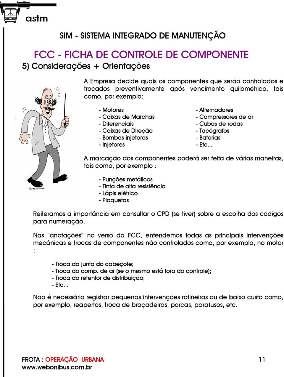 .. A marcação dos componentes poderá ser feita de várias maneiras, tais como, por exemplo : - Punções metálicos - Tinta de alta resistência - Lápis elétrico - Plaquetas Reiteramos a importância em